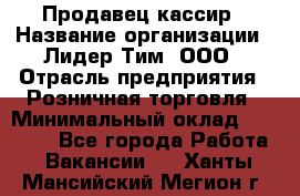 Продавец-кассир › Название организации ­ Лидер Тим, ООО › Отрасль предприятия ­ Розничная торговля › Минимальный оклад ­ 13 000 - Все города Работа » Вакансии   . Ханты-Мансийский,Мегион г.